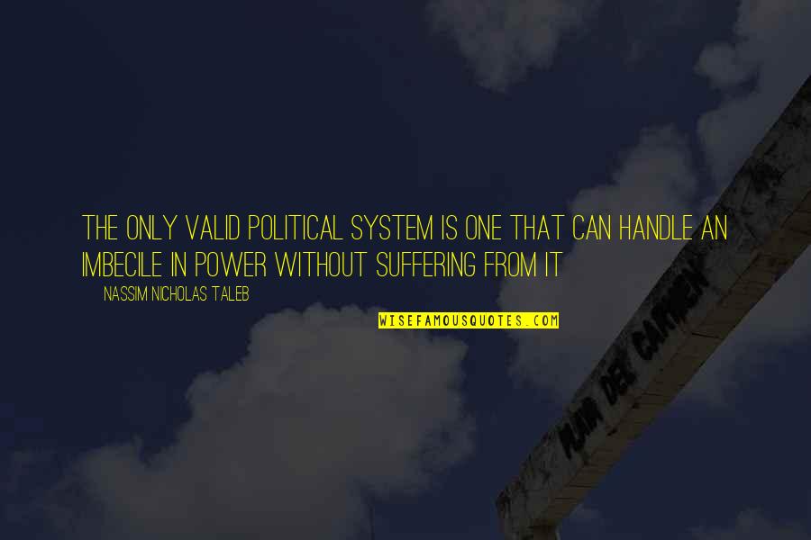 Pedlars Quotes By Nassim Nicholas Taleb: The only valid political system is one that Pedlars Quotes By Nassim Nicholas Taleb: The only valid political system is one that