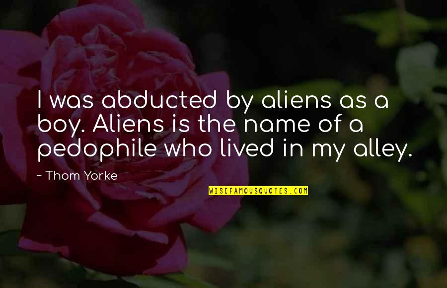 Pedophile Quotes By Thom Yorke: I was abducted by aliens as a boy.
