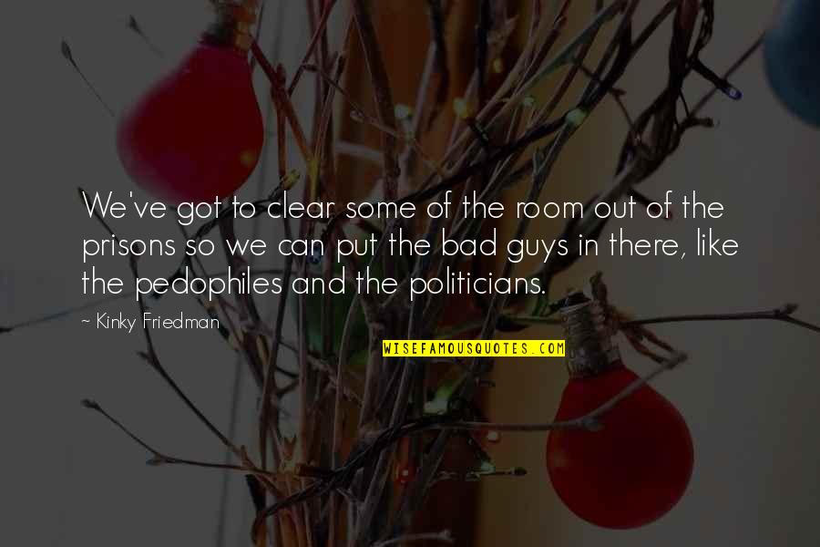 Pedophiles Quotes By Kinky Friedman: We've got to clear some of the room