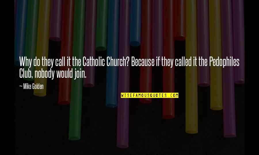 Pedophiles Quotes By Mike Golden: Why do they call it the Catholic Church?