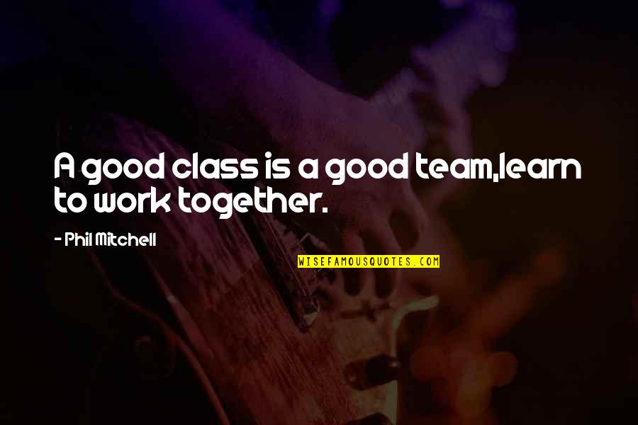 Pedralbes Tile Quotes By Phil Mitchell: A good class is a good team,learn to Pedralbes Tile Quotes By Phil Mitchell: A good class is a good team,learn to