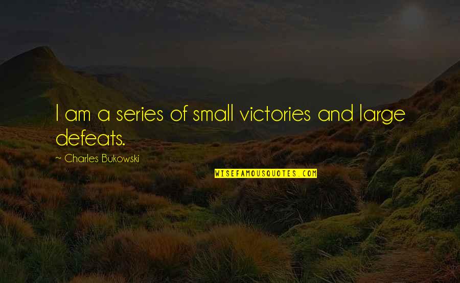Pedregal Quotes By Charles Bukowski: I am a series of small victories and Pedregal Quotes By Charles Bukowski: I am a series of small victories and