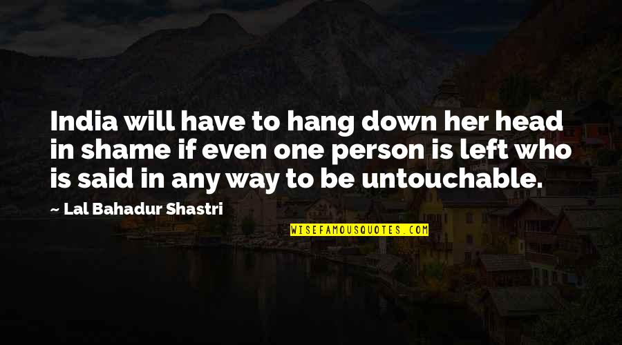 Pedregosa Quotes By Lal Bahadur Shastri: India will have to hang down her head