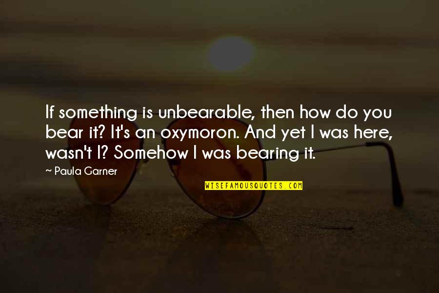 Pedrinate Quotes By Paula Garner: If something is unbearable, then how do you