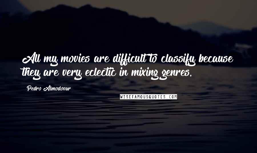 Pedro Almodovar quotes: All my movies are difficult to classify because they are very eclectic in mixing genres.