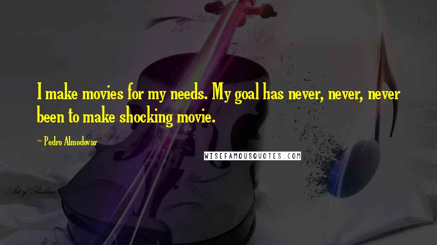 Pedro Almodovar quotes: I make movies for my needs. My goal has never, never, never been to make shocking movie.