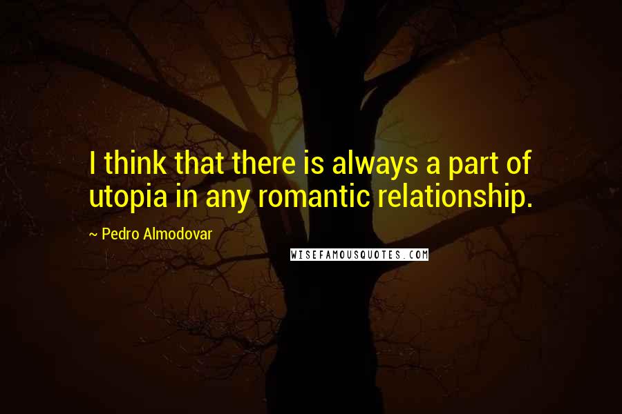 Pedro Almodovar quotes: I think that there is always a part of utopia in any romantic relationship.