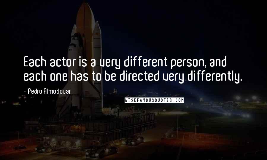 Pedro Almodovar quotes: Each actor is a very different person, and each one has to be directed very differently.