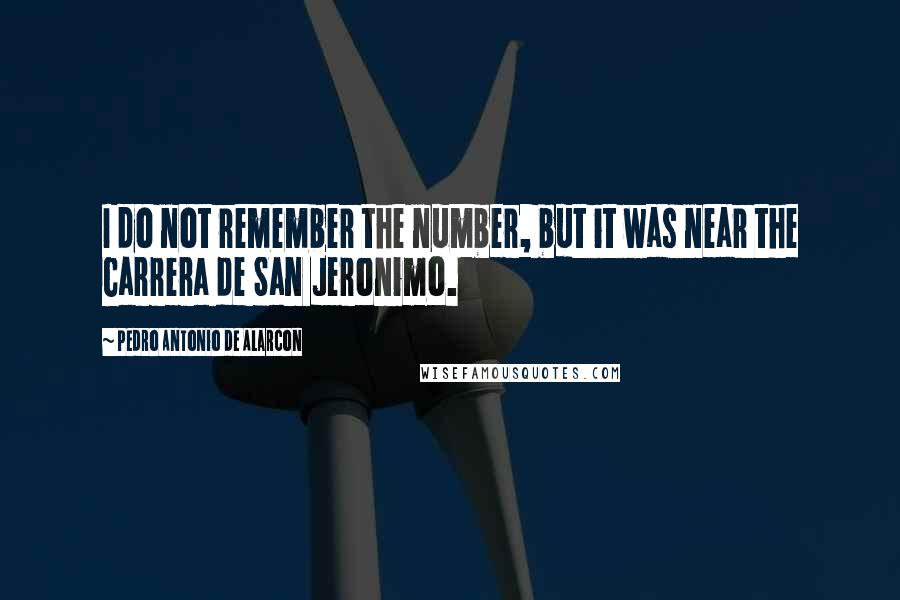 Pedro Antonio De Alarcon quotes: I do not remember the number, but it was near the Carrera de San Jeronimo.