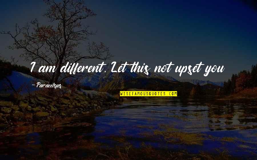 Pedro Aznar Quotes By Paracelsus: I am different. Let this not upset you Pedro Aznar Quotes By Paracelsus: I am different. Let this not upset you