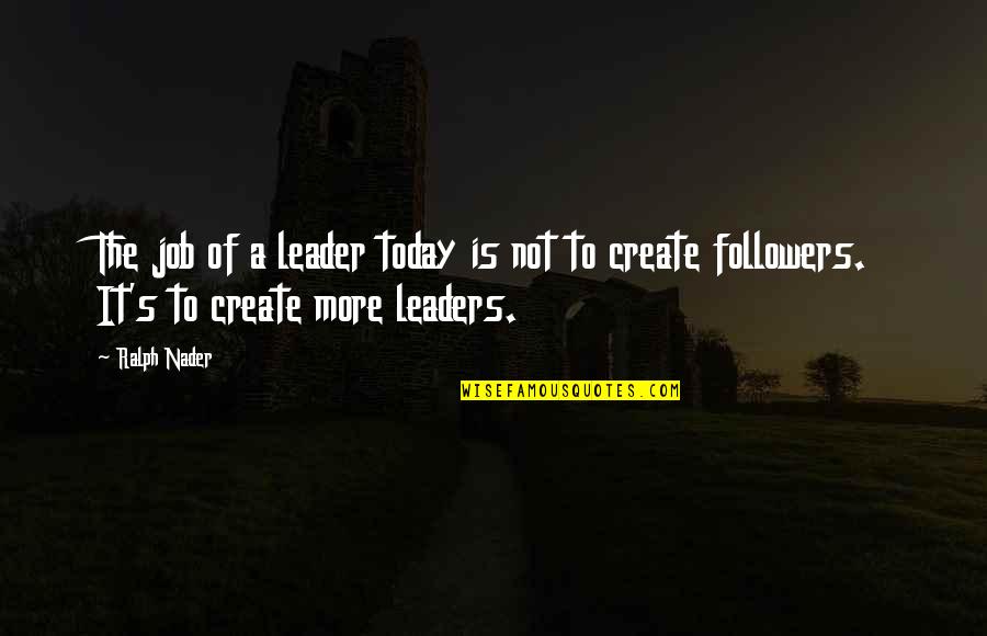 Pedro Aznar Quotes By Ralph Nader: The job of a leader today is not