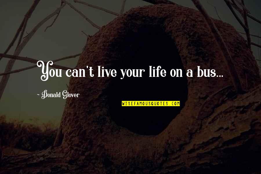 Pedro Calderon De La Barca Quotes By Donald Glover: You can't live your life on a bus...