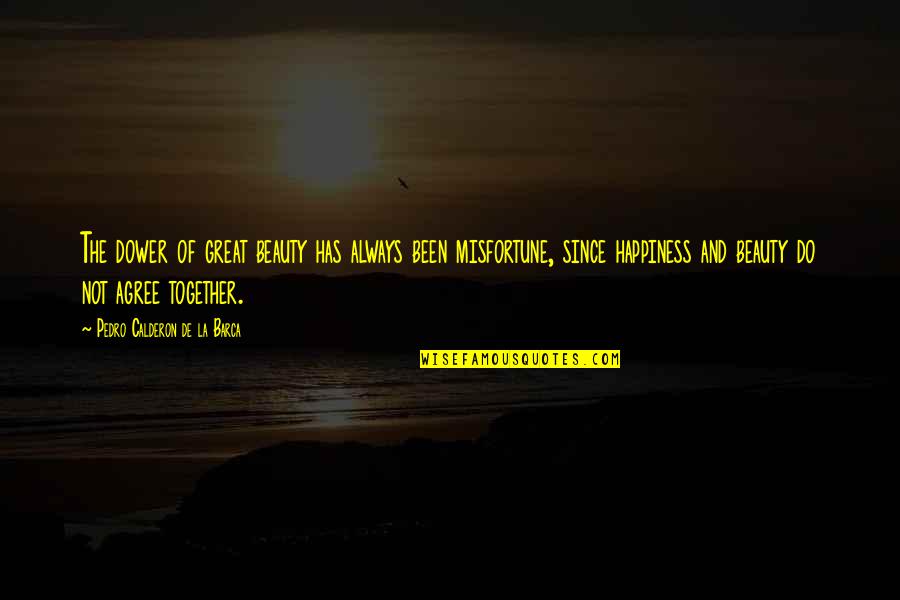Pedro Calderon Quotes By Pedro Calderon De La Barca: The dower of great beauty has always been Pedro Calderon Quotes By Pedro Calderon De La Barca: The dower of great beauty has always been