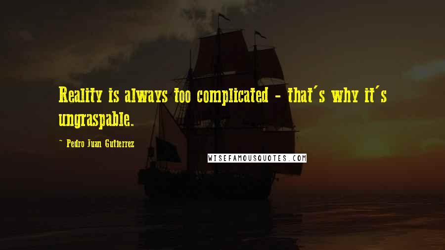 Pedro Juan Gutierrez quotes: Reality is always too complicated - that's why it's ungraspable.