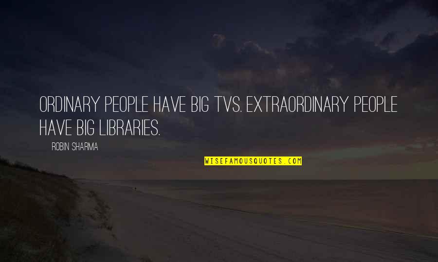 Pedro Mir Quotes By Robin Sharma: Ordinary people have big TVs. Extraordinary people have