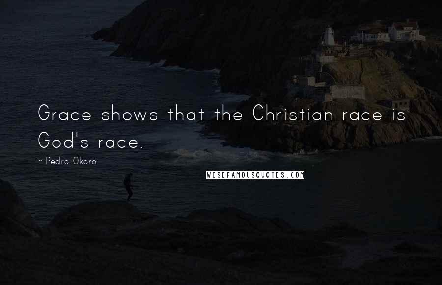 Pedro Okoro quotes: Grace shows that the Christian race is God's race.