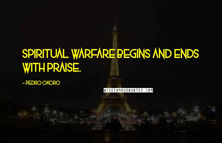 Pedro Okoro quotes: Spiritual warfare begins and ends with praise.