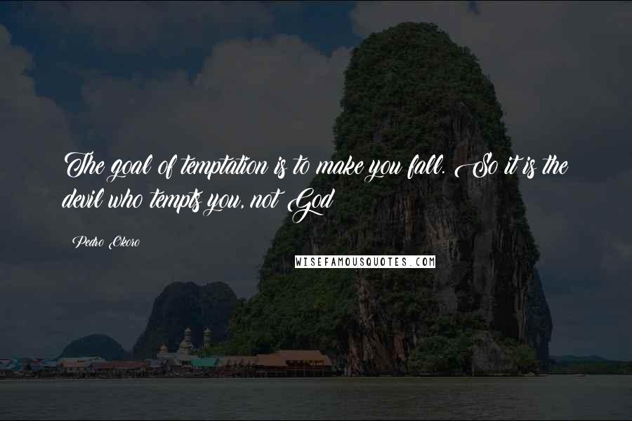 Pedro Okoro quotes: The goal of temptation is to make you fall. So it is the devil who tempts you, not God!
