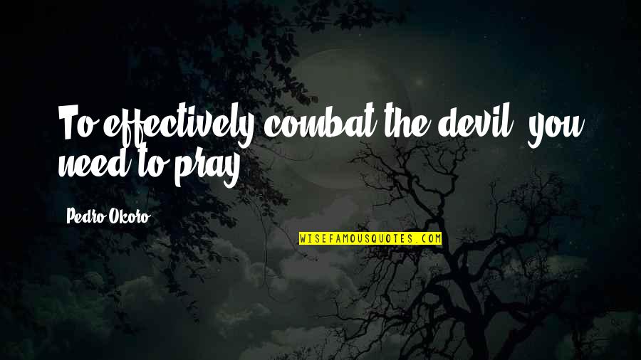 Pedro Okoro Quotes By Pedro Okoro: To effectively combat the devil, you need to