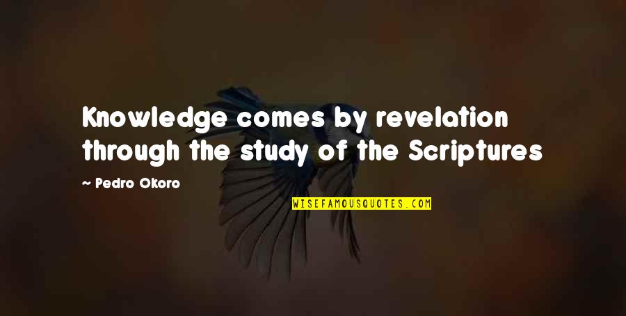 Pedro Okoro Quotes By Pedro Okoro: Knowledge comes by revelation through the study of