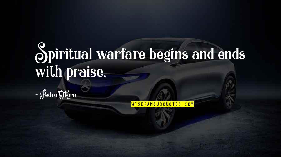 Pedro Okoro Quotes By Pedro Okoro: Spiritual warfare begins and ends with praise.
