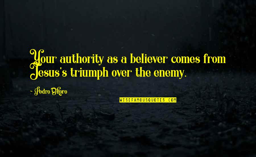 Pedro Okoro Quotes By Pedro Okoro: Your authority as a believer comes from Jesus's