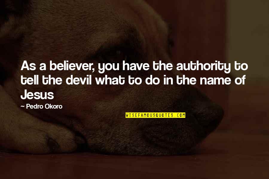 Pedro Okoro Quotes By Pedro Okoro: As a believer, you have the authority to