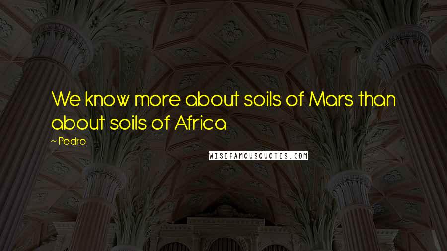 Pedro quotes: We know more about soils of Mars than about soils of Africa