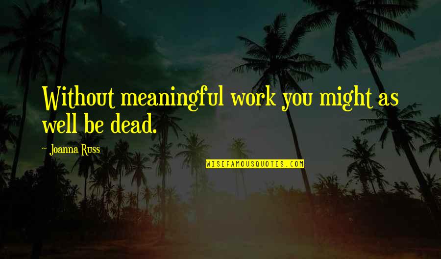 Pedro Teixeira Quotes By Joanna Russ: Without meaningful work you might as well be Pedro Teixeira Quotes By Joanna Russ: Without meaningful work you might as well be