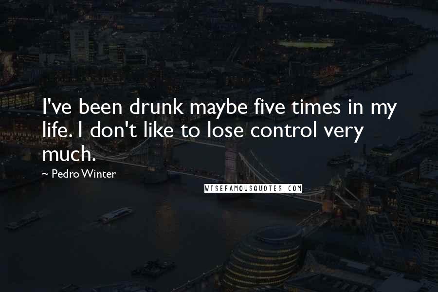 Pedro Winter quotes: I've been drunk maybe five times in my life. I don't like to lose control very much.