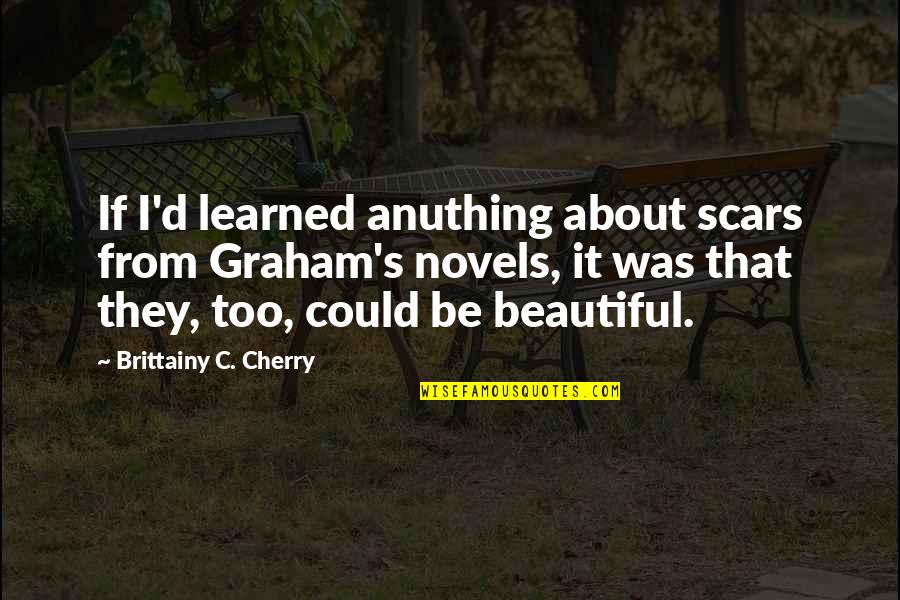 Pedroia Quotes By Brittainy C. Cherry: If I'd learned anuthing about scars from Graham's