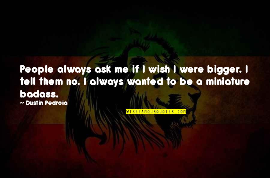 Pedroia Quotes By Dustin Pedroia: People always ask me if I wish I