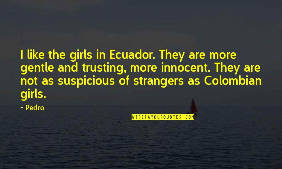 Pedro's Quotes By Pedro: I like the girls in Ecuador. They are