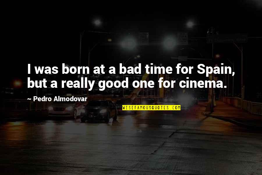 Pedro's Quotes By Pedro Almodovar: I was born at a bad time for