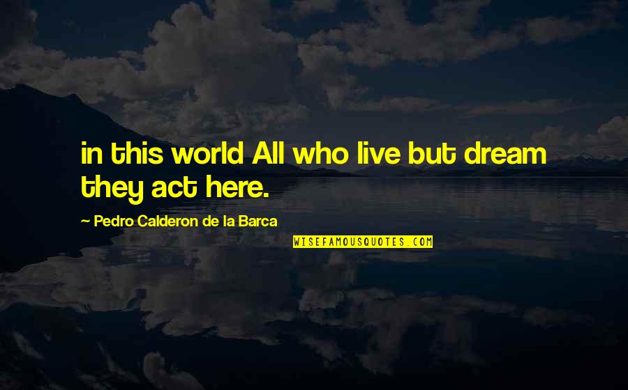 Pedro's Quotes By Pedro Calderon De La Barca: in this world All who live but dream