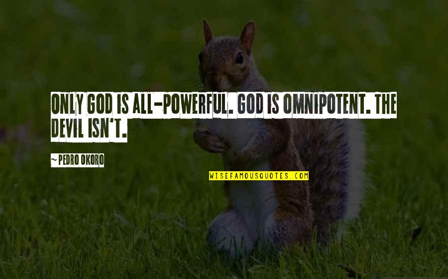 Pedro's Quotes By Pedro Okoro: Only God is all-powerful. God is omnipotent. The