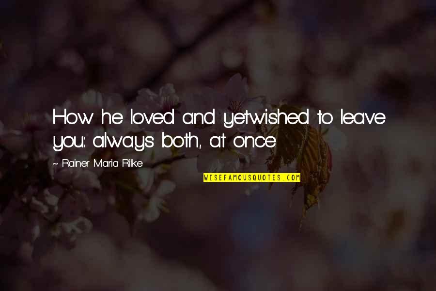 Pedrotenecela Quotes By Rainer Maria Rilke: How he loved and yetwished to leave you: Pedrotenecela Quotes By Rainer Maria Rilke: How he loved and yetwished to leave you: