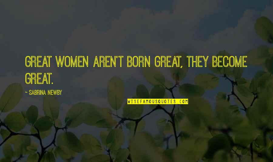 Pedrotenecela Quotes By Sabrina Newby: Great women aren't born great, they become great.