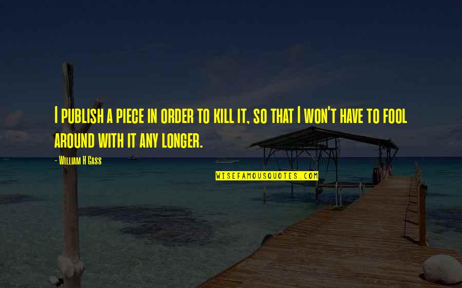 Pedrozone Quotes By William H Gass: I publish a piece in order to kill Pedrozone Quotes By William H Gass: I publish a piece in order to kill