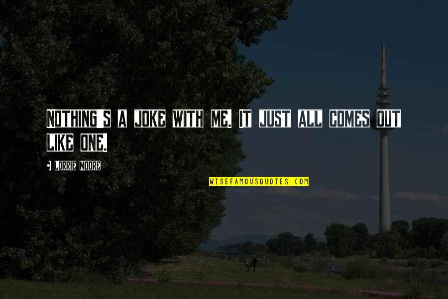 Peds Online Quotes By Lorrie Moore: Nothing's a joke with me. It just all