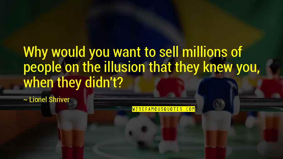 Peduli Sesama Quotes By Lionel Shriver: Why would you want to sell millions of