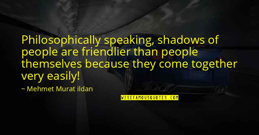 Peduzzi Obituary Quotes By Mehmet Murat Ildan: Philosophically speaking, shadows of people are friendlier than