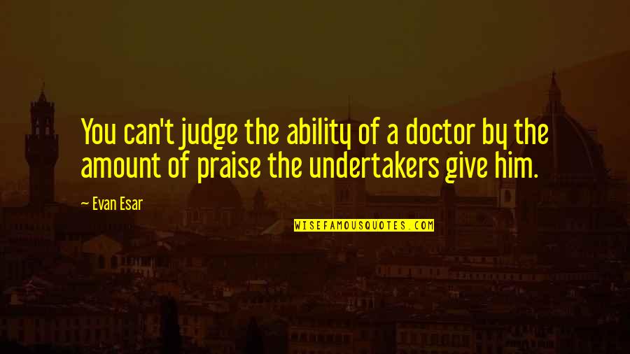 Pee Mak Love Quotes By Evan Esar: You can't judge the ability of a doctor Pee Mak Love Quotes By Evan Esar: You can't judge the ability of a doctor