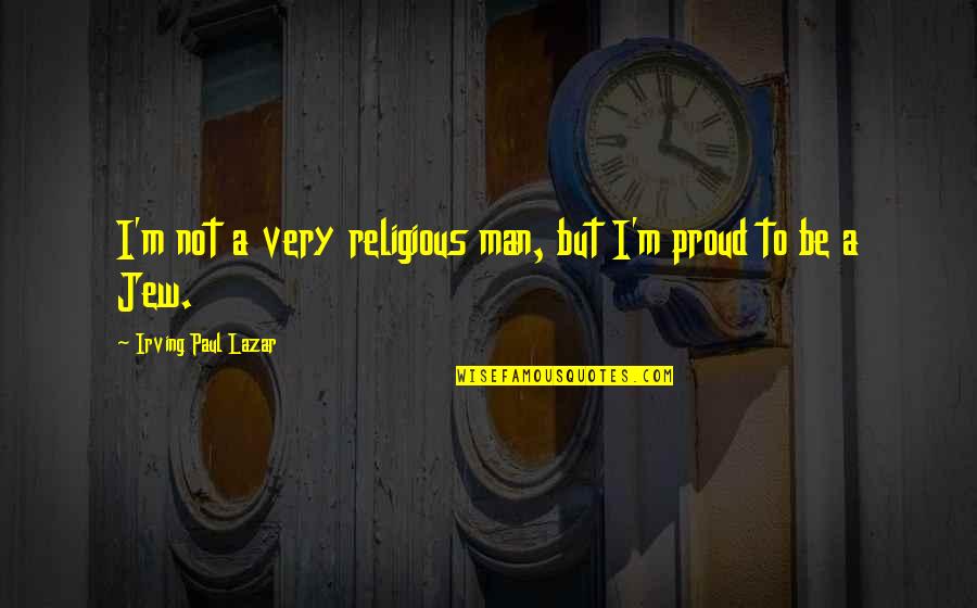Pee Mak Love Quotes By Irving Paul Lazar: I'm not a very religious man, but I'm Pee Mak Love Quotes By Irving Paul Lazar: I'm not a very religious man, but I'm