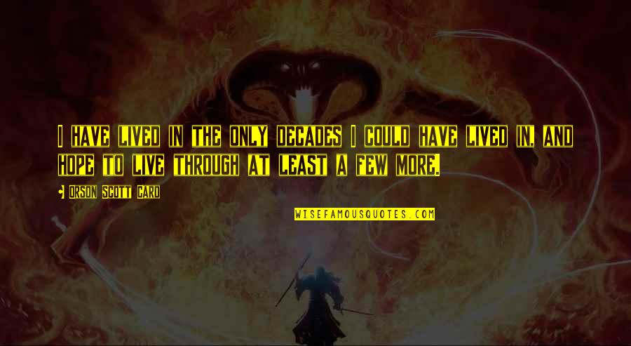Pee Mak Love Quotes By Orson Scott Card: I have lived in the only decades I Pee Mak Love Quotes By Orson Scott Card: I have lived in the only decades I