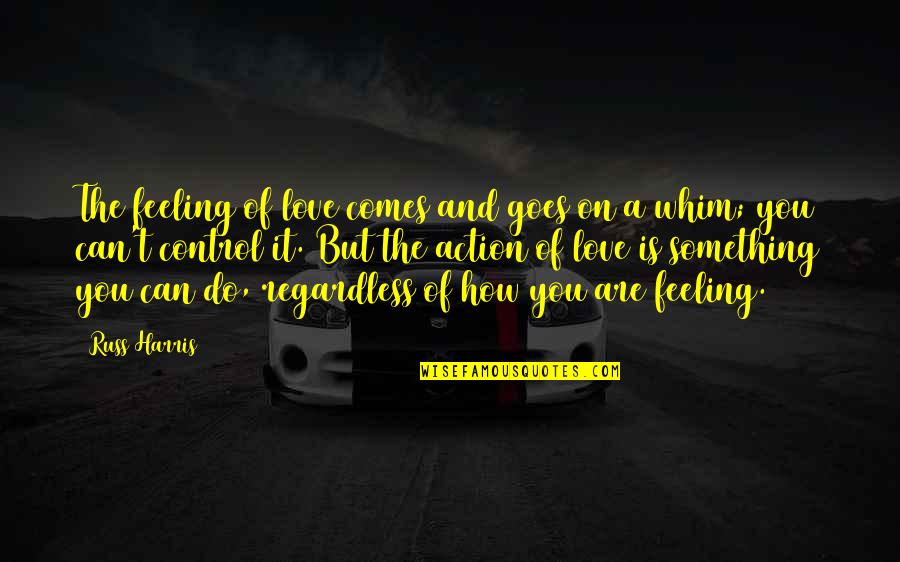 Pee Mak Love Quotes By Russ Harris: The feeling of love comes and goes on Pee Mak Love Quotes By Russ Harris: The feeling of love comes and goes on