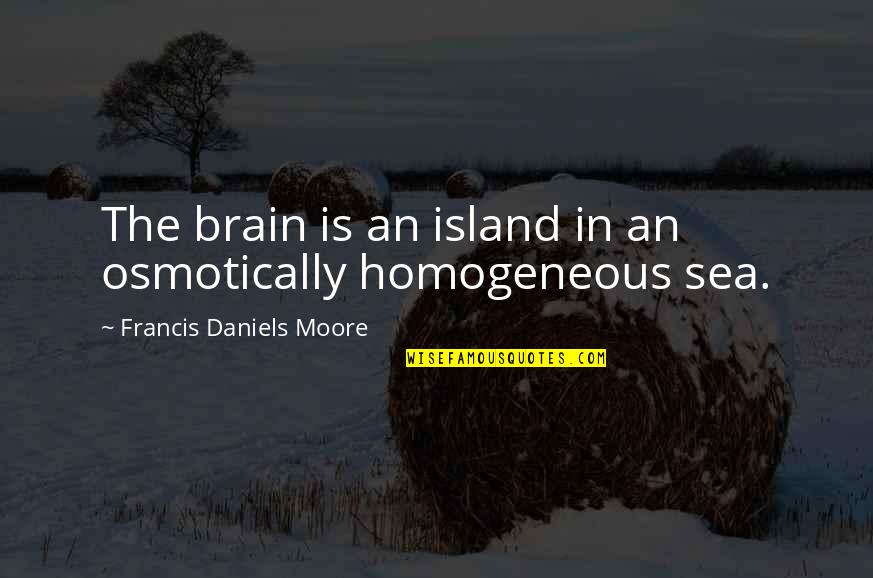 Pee Mak Phra Khanong Quotes By Francis Daniels Moore: The brain is an island in an osmotically Pee Mak Phra Khanong Quotes By Francis Daniels Moore: The brain is an island in an osmotically