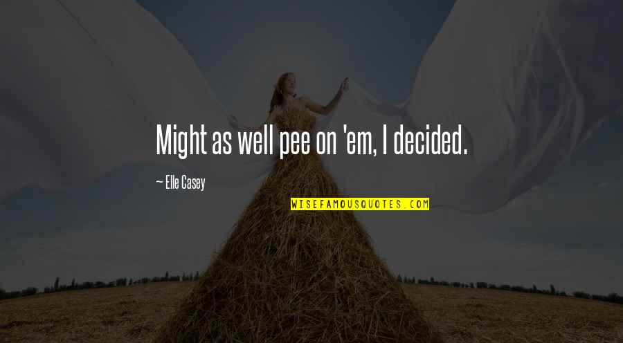 Pee Pee Quotes By Elle Casey: Might as well pee on 'em, I decided.