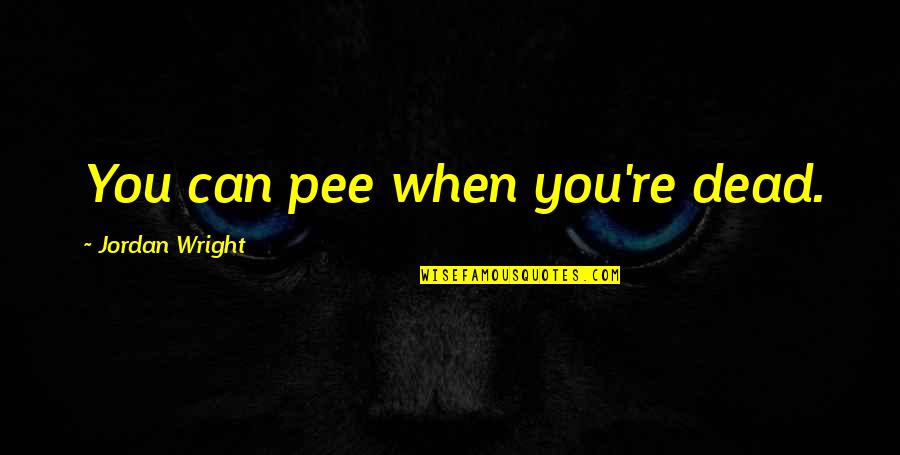 Pee Pee Quotes By Jordan Wright: You can pee when you're dead.