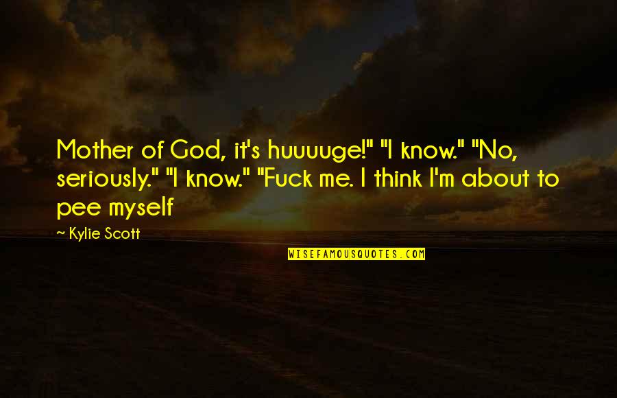 Pee Pee Quotes By Kylie Scott: Mother of God, it's huuuuge!" "I know." "No,